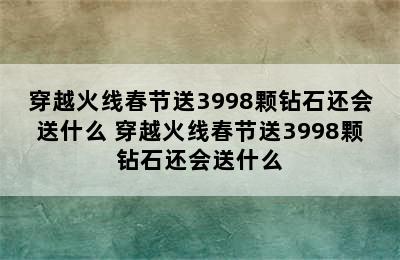 穿越火线春节送3998颗钻石还会送什么 穿越火线春节送3998颗钻石还会送什么